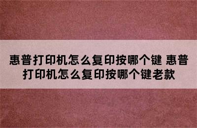 惠普打印机怎么复印按哪个键 惠普打印机怎么复印按哪个键老款